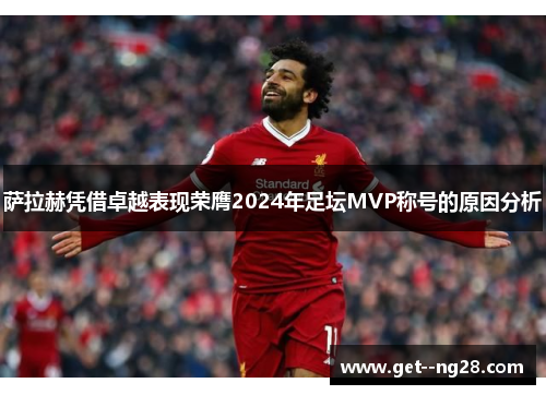 萨拉赫凭借卓越表现荣膺2024年足坛MVP称号的原因分析