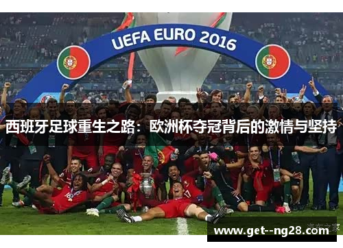 西班牙足球重生之路：欧洲杯夺冠背后的激情与坚持