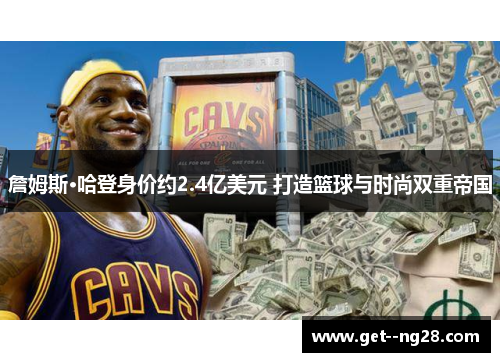 詹姆斯·哈登身价约2.4亿美元 打造篮球与时尚双重帝国