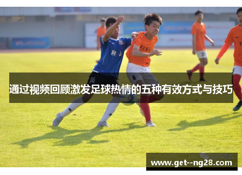 通过视频回顾激发足球热情的五种有效方式与技巧