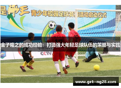 金子隆之的成功经验：打造强大年轻足球队伍的策略与实践