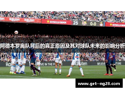 阿德本罗离队背后的真正原因及其对球队未来的影响分析