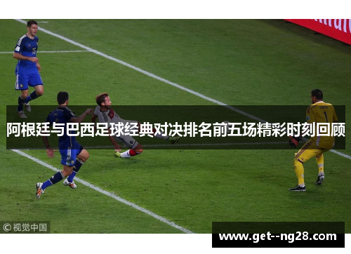 阿根廷与巴西足球经典对决排名前五场精彩时刻回顾