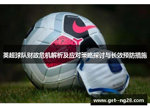 英超球队财政危机解析及应对策略探讨与长效预防措施