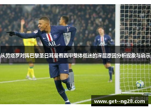 从劳塔罗对阵巴黎圣日耳曼看西甲整体低迷的深层原因分析现象与启示