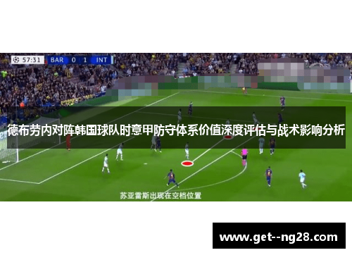 德布劳内对阵韩国球队时意甲防守体系价值深度评估与战术影响分析