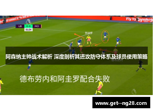阿森纳主帅战术解析 深度剖析其进攻防守体系及球员使用策略 阿森纳主帅战术解析 深度剖析其进攻防守体系及球员使用策略
