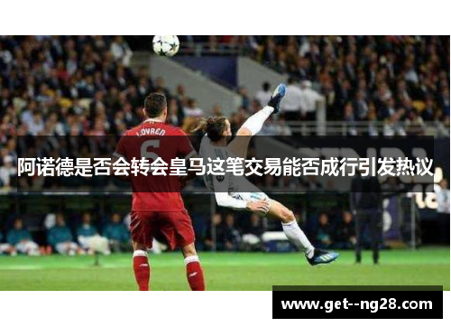 阿诺德是否会转会皇马这笔交易能否成行引发热议 阿诺德是否会转会皇马这笔交易能否成行引发热议