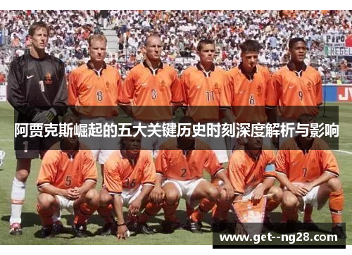 阿贾克斯崛起的五大关键历史时刻深度解析与影响