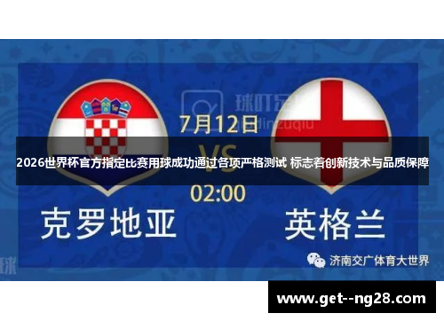 2026世界杯官方指定比赛用球成功通过各项严格测试 标志着创新技术与品质保障 2026世界杯官方指定比赛用球成功通过各项严格测试 标志着创新技术与品质保障