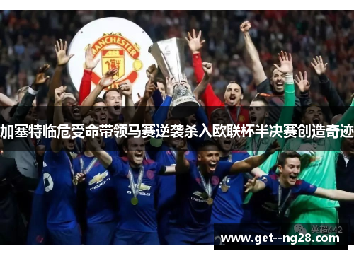 加塞特临危受命带领马赛逆袭杀入欧联杯半决赛创造奇迹