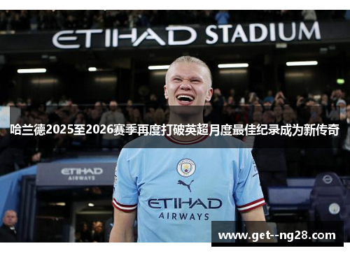 哈兰德2025至2026赛季再度打破英超月度最佳纪录成为新传奇
