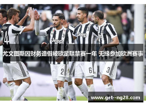 尤文图斯因财务造假被欧足联禁赛一年 无缘参加欧洲赛事