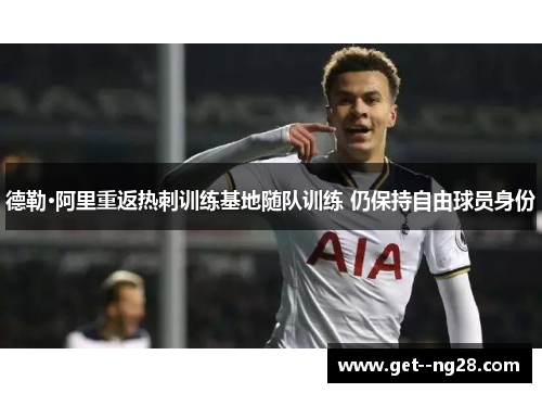 德勒·阿里重返热刺训练基地随队训练 仍保持自由球员身份
