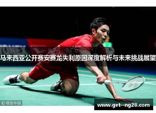 马来西亚公开赛安赛龙失利原因深度解析与未来挑战展望