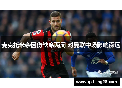麦克托米奈因伤缺席两周 对曼联中场影响深远