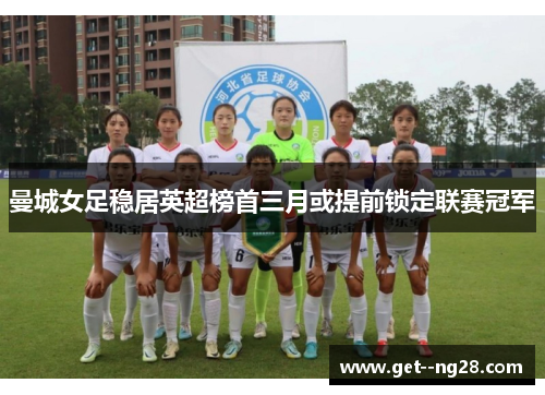 曼城女足稳居英超榜首三月或提前锁定联赛冠军 曼城女足稳居英超榜首三月或提前锁定联赛冠军