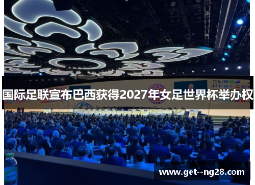国际足联宣布巴西获得2027年女足世界杯举办权 国际足联宣布巴西获得2027年女足世界杯举办权