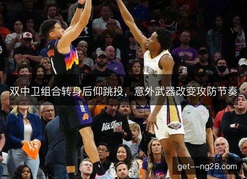 双中卫组合转身后仰跳投，意外武器改变攻防节奏
